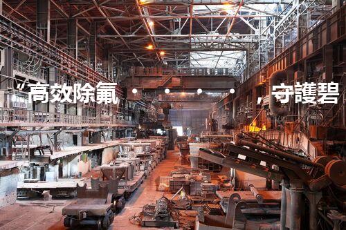 “高效除氟，守護碧水藍(lán)天——廢水中氟離子處理新篇章”